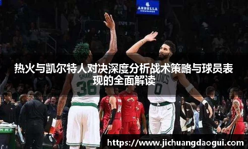 热火与凯尔特人对决深度分析战术策略与球员表现的全面解读