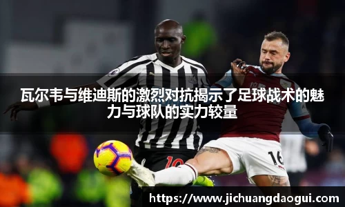瓦尔韦与维迪斯的激烈对抗揭示了足球战术的魅力与球队的实力较量