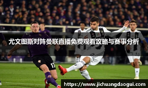 尤文图斯对阵曼联直播免费观看攻略与赛事分析